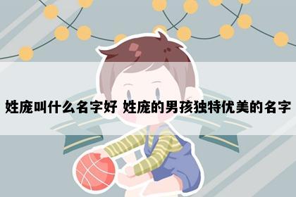 姓庞叫什么名字好 姓庞的男孩独特优美的名字