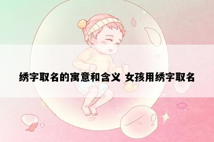 绣字取名的寓意和含义 女孩用绣字取名