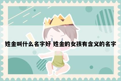 姓金叫什么名字好 姓金的女孩有含义的名字