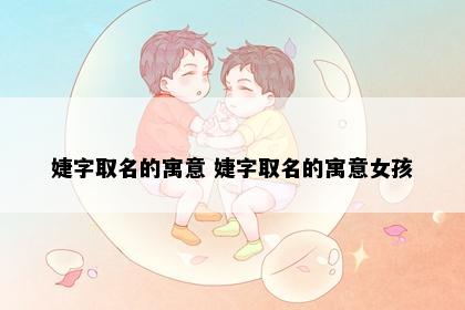 婕字取名的寓意 婕字取名的寓意女孩