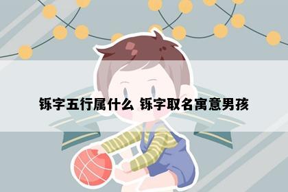 铄字五行属什么 铄字取名寓意男孩