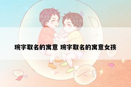 琬字取名的寓意 琬字取名的寓意女孩