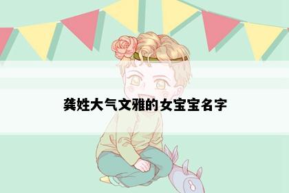龚姓大气文雅的女宝宝名字