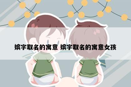 嫔字取名的寓意 嫔字取名的寓意女孩