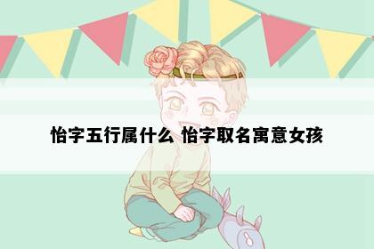 怡字五行属什么 怡字取名寓意女孩