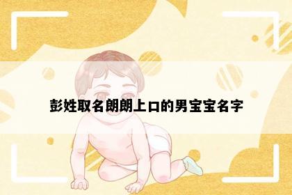 彭姓取名朗朗上口的男宝宝名字