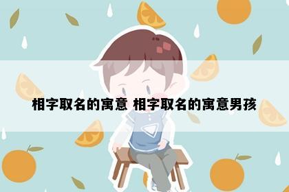 相字取名的寓意 相字取名的寓意男孩
