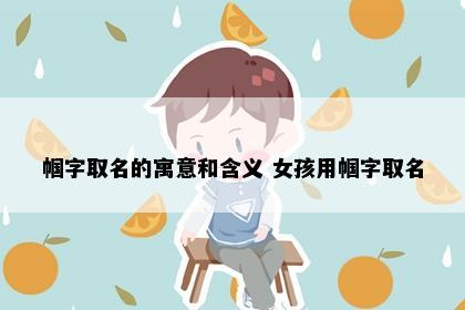 帼字取名的寓意和含义 女孩用帼字取名