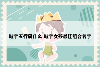 璇字五行属什么 璇字女孩最佳组合名字