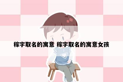 稼字取名的寓意 稼字取名的寓意女孩