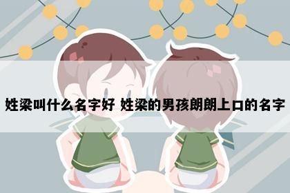 姓梁叫什么名字好 姓梁的男孩朗朗上口的名字
