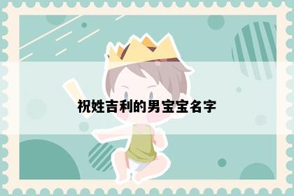 祝姓吉利的男宝宝名字