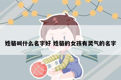 姓骆叫什么名字好 姓骆的女孩有灵气的名字