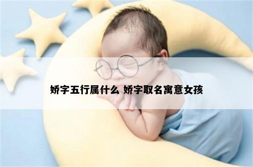 娇字五行属什么 娇字取名寓意女孩