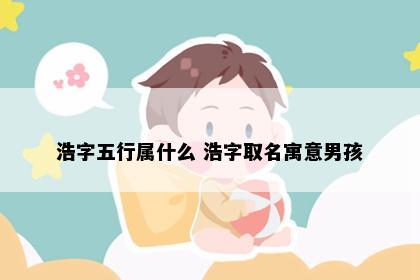 浩字五行属什么 浩字取名寓意男孩