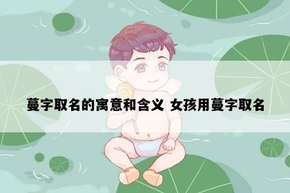 蔓字取名的寓意和含义 女孩用蔓字取名
