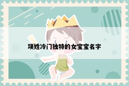 项姓冷门独特的女宝宝名字