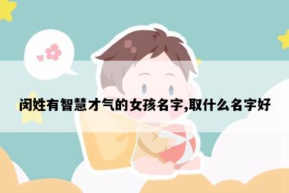 闵姓有智慧才气的女孩名字,取什么名字好