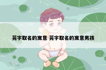 芫字取名的寓意 芫字取名的寓意男孩