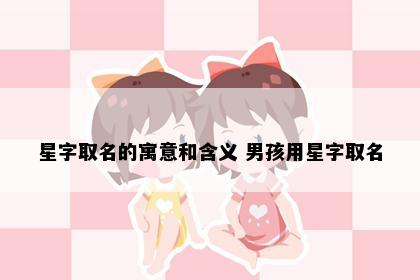 星字取名的寓意和含义 男孩用星字取名