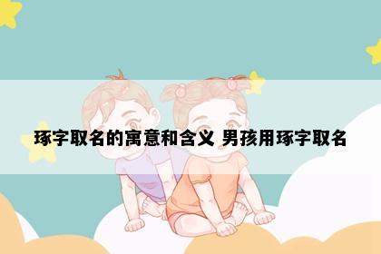 琢字取名的寓意和含义 男孩用琢字取名